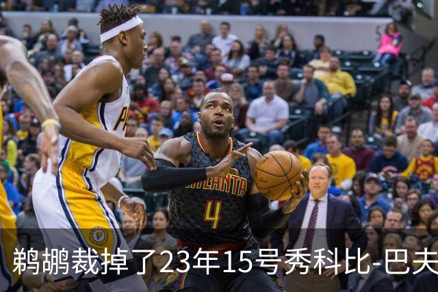 鹈鹕裁掉了23年15号秀科比-巴夫金和前锋杰隆-摩尔