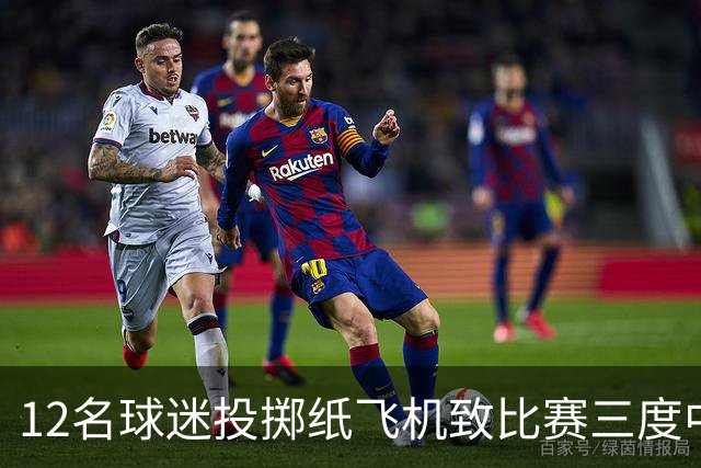 12名球迷投掷纸飞机致比赛三度中断，有人被罚5000欧元禁赛一年