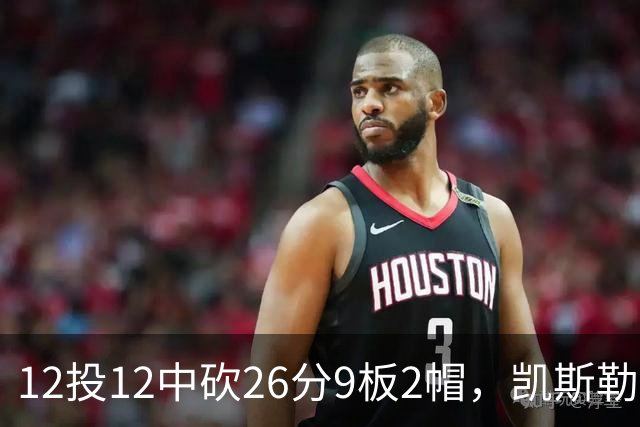 12投12中砍26分9板2帽，凯斯勒首战把中锋位置打明白了