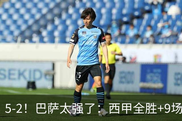 5-2！巴萨太强了：西甲全胜+9场轰39球！强势领跑压力给到穆帅！