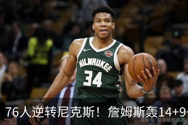 76人逆转尼克斯！詹姆斯轰14+9+7打服詹黑，仅1战就证明湖人错了