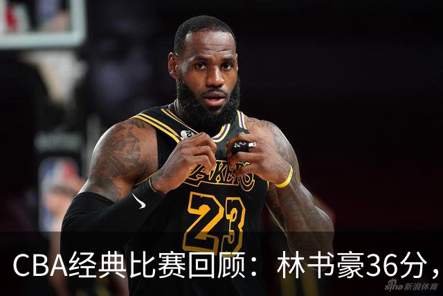 CBA经典比赛回顾：林书豪36分，北京大胜广州