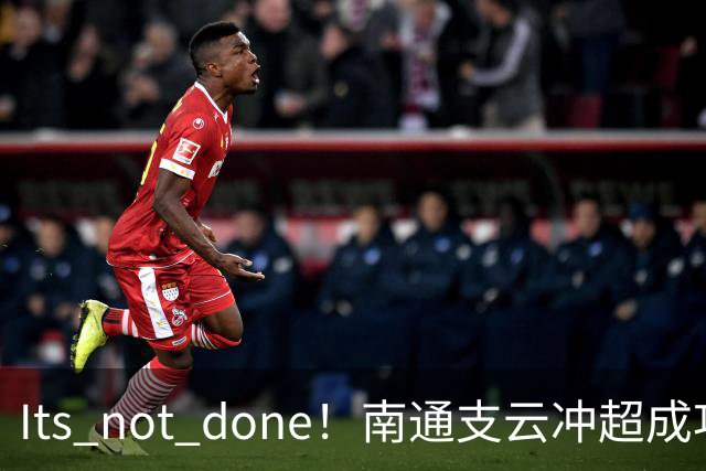 It's not done！南通支云冲超成功，外援卡卢卢转发赖斯昔日言论