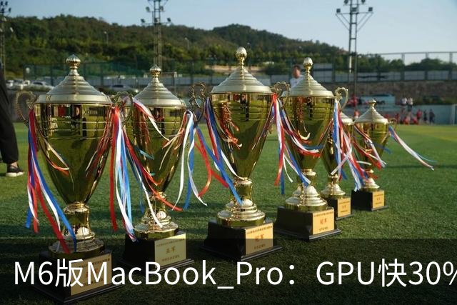 M6版MacBook Pro：GPU快30%，续航24小时